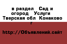  в раздел : Сад и огород » Услуги . Тверская обл.,Конаково г.